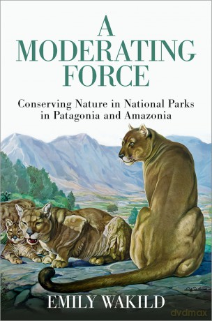 A Moderating Force: Conserving Nature in National Parks in Patagonia and Amazonia [KSIĄŻKA]