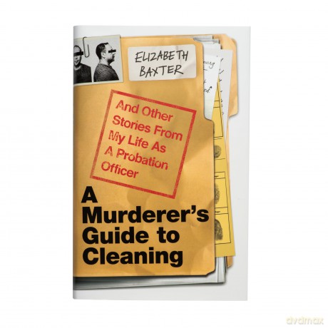 A Murderer's Guide to Cleaning: And Other Stories From My Life As A Probation Officer - Elizabeth Baxter [KSIĄŻKA]