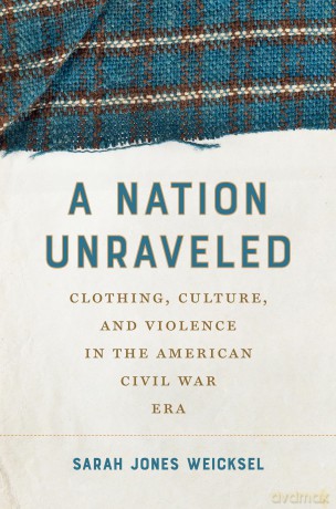 A Nation Unraveled: Clothing, Culture, and Violence in the American Civil War Era (Civil War America) - Sarah Jone Weicksel [KSIĄŻKA]
