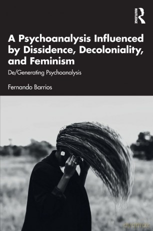 A Psychoanalysis Influenced by Dissidence, Decoloniality, and Feminism: De/Generating Psychoanalysis - Barrios Fernando [KSIĄŻKA]