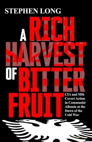 A Rich Harvest of Bitter Fruit: CIA and MI6 Covert Action in Communist Albania at the Dawn of the Cold War - Stephen Long [KSIĄŻKA]