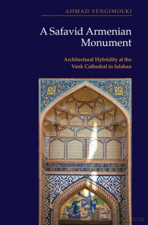 A Safavid Armenian Monument: Architectural Hybridity at the Vank Cathedral in Isfahan - Yengimolki Ahmad [KSIĄŻKA]
