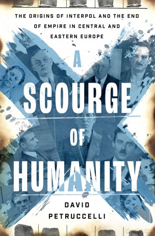 A Scourge of Humanity: The Origins of Interpol and the End of Empire in Central and Eastern Europe (Oxford Studies in International History) - David Petruccelli [KSIĄŻKA]
