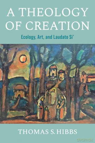 A Theology of Creation: Ecology, Art, and Laudato Si' (Catholic Ideas for a Secular World) - Thomas S. Hibbs [KSIĄŻKA]