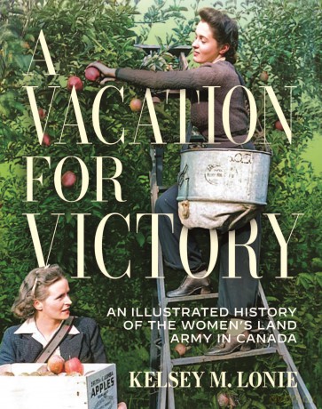A Vacation for Victory: An Illustrated History of the Women's Land Army in Canada - Kelsey M. Lonie [KSIĄŻKA]