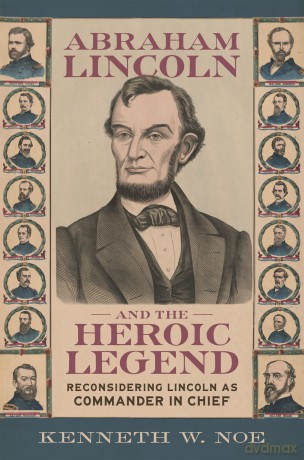 Abraham Lincoln and the Heroic Legend: Reconsidering Lincoln As Commander in Chief (Conflicting Worlds: New Dimensions of the American Civil War) - Kenneth W. Noe [KSIĄŻKA]