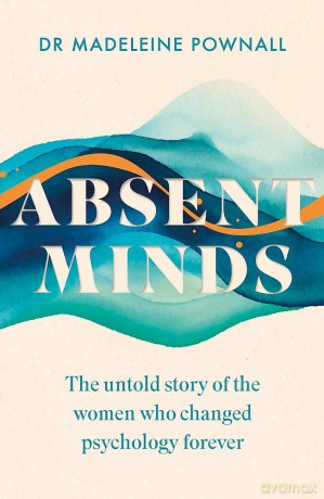 Absent Minds: The untold story of the women who changed psychology forever - Madeleine Pownall [KSIĄŻKA]