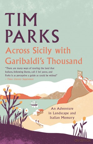 Across Sicily with The Thousand: An adventure in landscape and memory - Tim Parks [KSIĄŻKA]