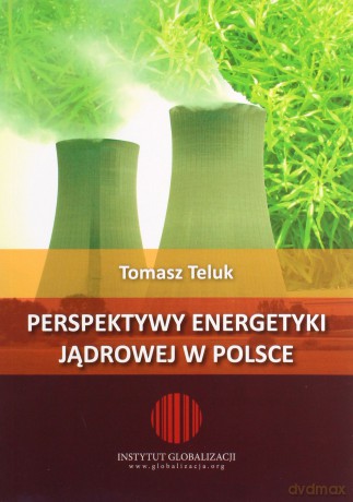 Perspektywy energetyki jądrowej w Polsce - Tomasz Teluk [KSIĄŻKA]