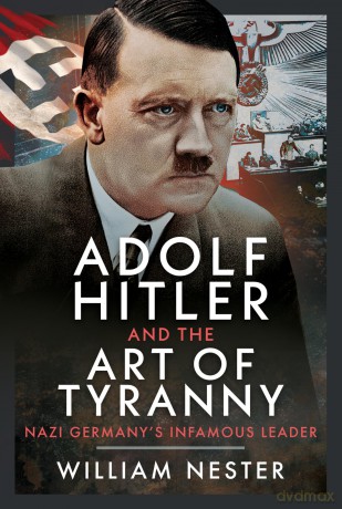 Adolf Hitler and the Art of Tyranny: Nazi Germany's Infamous Leader - William Nester [KSIĄŻKA]