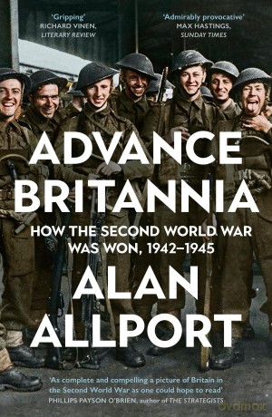 Advance Britannia: How the Second World War Was Won, 1942-1945 - Alan Allport [KSIĄŻKA]