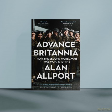 Advance Britannia: How the Second World War Was Won, 1942-1945 - Alan Allport [KSIĄŻKA]