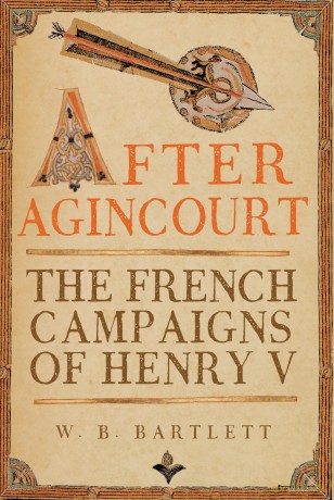 After Agincourt: The French Campaigns of Henry V - W B Bartlett [KSIĄŻKA]