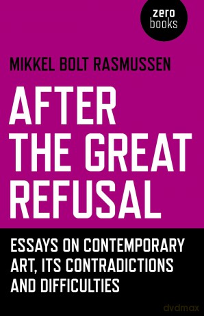 After the Great Refusal: Essays on Contemporary Art, Its Contradictions and Difficulties - Mikkel B Rasmussen [KSIĄŻKA]