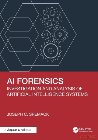 AI Forensics: Investigation and Analysis of Artificial Intelligence Systems - Sremack Joseph C. [KSIĄŻKA]