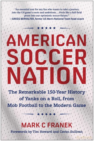 American Soccer Nation: The Remarkable 150-Year History of Yanks on a Roll, from Mob Football to the Modern Game - Mark C Franek [KSIĄŻKA]