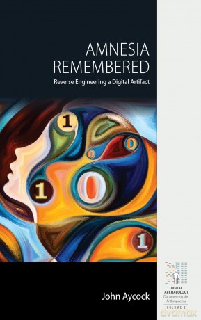 Amnesia Remembered: Reverse Engineering a Digital Artifact: 2 (Digital Archaeology: Documenting the Anthropocene, 2) - John Aycock [KSIĄŻKA]