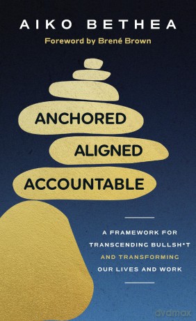 Anchored, Aligned, Accountable: A Framework for Transcending Bullsh*t and Transforming Our Lives and Work - Aiko Bethea [KSIĄŻKA]