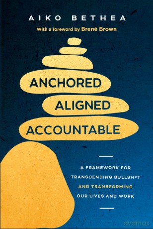 Anchored, Aligned, Accountable: A Framework for Transcending Bullsh*t and Transforming Our Lives and Work - Aiko Bethea [KSIĄŻKA]