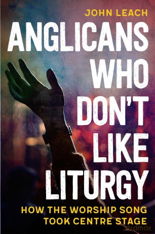 Anglicans Who Don't Like Liturgy: How the worship song took centre stage - John Leach [KSIĄŻKA]