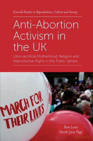 Anti-Abortion Activism in the UK: Ultra-sacrificial Motherhood, Religion and Reproductive Rights in the Public Sphere (Emerald Studies in Reproduction, Culture and Society) - Pam Lowe [KSIĄŻKA]
