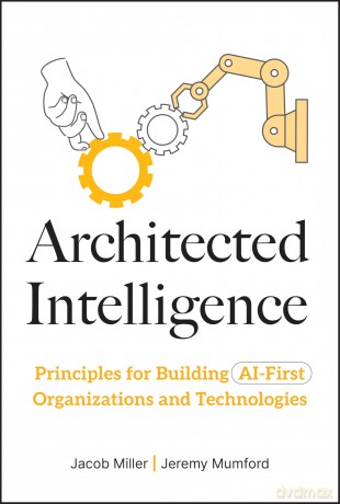 Architected Intelligence: Principles for Building AI-First Organizations and Technologies - Jacob Miller [KSIĄŻKA]