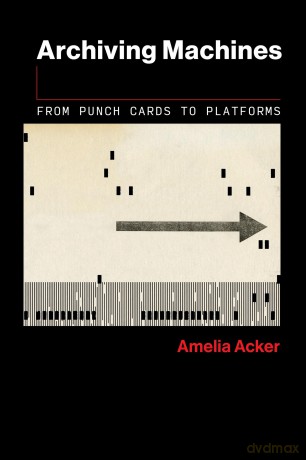 Archiving Machines: From Punch Cards to Platforms (Information Society) - Amelia Acker [KSIĄŻKA]