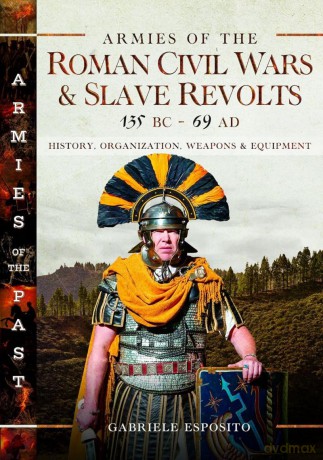 Armies of the Roman Civil Wars and Slave Revolts, 135 BC-AD 69: History, Organization, Weapons and Equipment - Gabriele Esposito [KSIĄŻKA]
