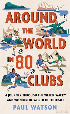 Around the World in 80 Clubs: A Journey Through the Weird, Wacky and Wonderful World of Football - Paul Watson [KSIĄŻKA]
