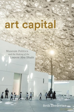Art Capital: Museum Politics and the Making of the Louvre Abu Dhabi (Culture and Economic Life) - Beth Derderian [KSIĄŻKA]
