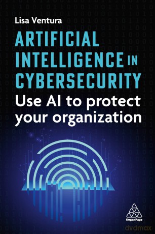 Artificial Intelligence in Cybersecurity: Use AI to Protect Your Organization - Lisa Ventura [KSIĄŻKA]