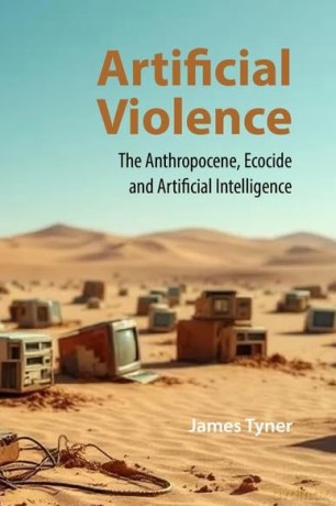 Artificial Violence: The Anthropocene, Ecocide and Artificial Intelligence - James A Tyner [KSIĄŻKA]