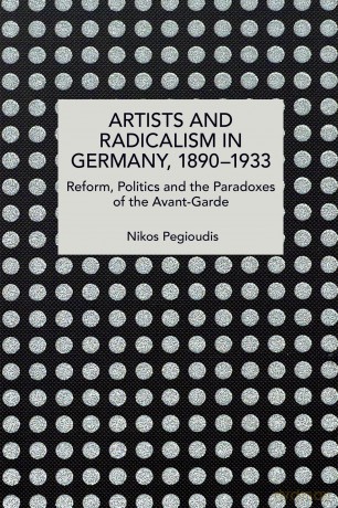Artists and Radicalism in Germany, 1890-1933: Reform, Politics and the Paradoxes of the Avant-Garde (Historical Materialism) - Nikos Pegioudis [KSIĄŻKA]