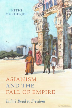 Asianism and the Fall of Empire: India's Road to Freedom: 35 (California World History Library) - Mithi Mukherjee [KSIĄŻKA]