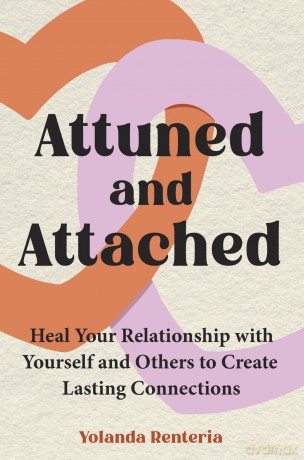 Attuned and Attached: Heal Your Relationship with Yourself and Others to Create Lasting Connections - Yolanda Renteria [KSIĄŻKA]