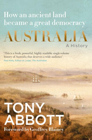 Australia: A History: by the former Prime Minister Tony Abbott with a foreword by Geoffrey Blainey: From convict colony to great democracy - Tony Abbott [KSIĄŻKA]