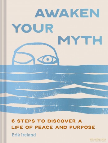 Awaken Your Myth: 6 Steps to Discover a Life of Peace and Purpose - Ireland Erik [KSIĄŻKA]