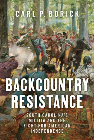 Backcountry Resistance: South Carolina's Militia and the Fight for American Independence - Carl P. Borick [KSIĄŻKA]