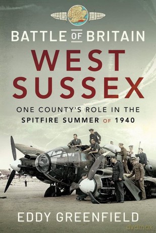 Battle of Britain, West Sussex: One County's Role in the Spitfire Summer of 1940 - Eddy Greenfield [KSIĄŻKA]