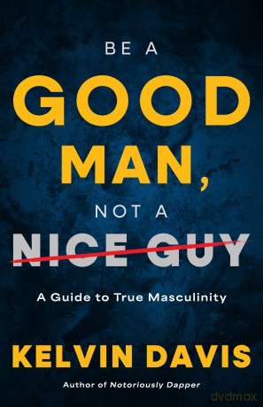 Be a Good Man, Not a Nice Guy: A Guide to True Masculinity - Kelvin Davis [KSIĄŻKA]