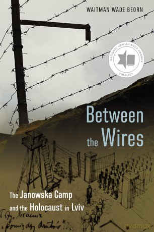 Between the Wires: The Janowska Camp and the Holocaust in Lviv [KSIĄŻKA]
