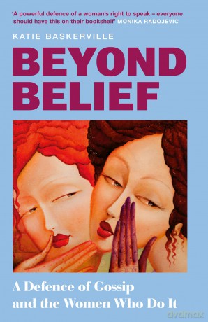 Beyond Belief: From a leading feminist journalist comes a smart and cutting look into why we gossip and the vital role it plays in amplifying women's voices and their truth - new for 2026! - Katie Baskerville [KSIĄŻKA]