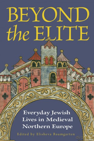 Beyond the Elite: Everyday Jewish Lives in Medieval Northern Europe (Medieval Societies, Religions, and Cultures) - Elisheva Baumgarten [KSIĄŻKA]
