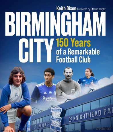 Birmingham City: 150 Years of a Remarkable Football Club - Keith Dixon [KSIĄŻKA]