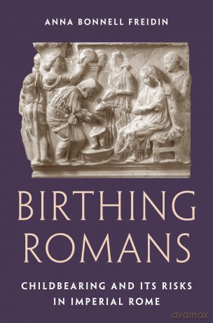 Birthing Romans: Childbearing and Its Risks in Imperial Rome - Anna Bonnel Freidin [KSIĄŻKA]