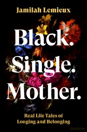 Black. Single. Mother: Real Life Tales of Longing and Belonging - Jamilah Lemieux [KSIĄŻKA]