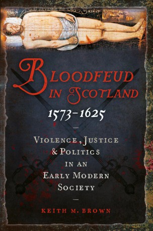 Bloodfeud in Scotland 1573-1625: Violence, Justice and Politics in an Early Modern Society - Keith M Brown [KSIĄŻKA]