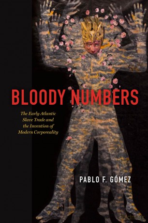 Bloody Numbers: The Early Atlantic Slave Trade and the Invention of Modern Corporeality - Pablo F. Gomez [KSIĄŻKA]