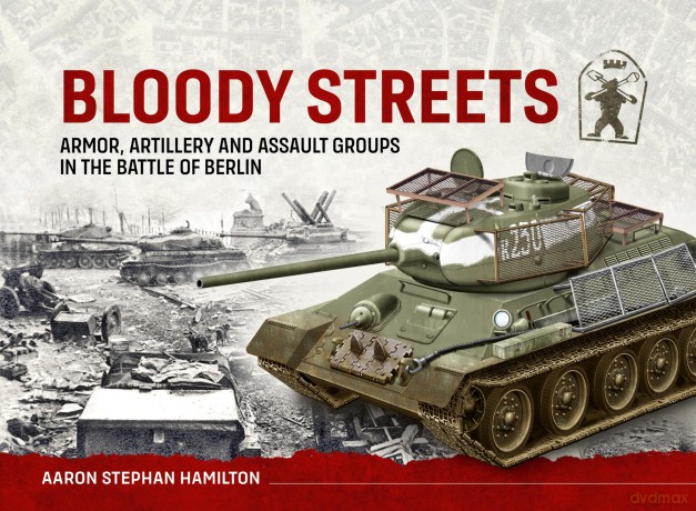 Bloody Streets: Armor, Artillery and Assault Groups in the Battle of Berlin - Aaron Step Hamilton [KSIĄŻKA]