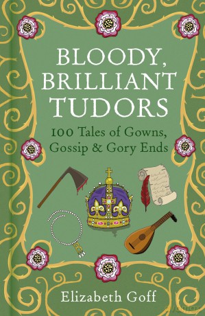 Bloody, Brilliant Tudors: 100 Tales of Gowns, Gossip and Gory Ends - Elizabeth Goff [KSIĄŻKA]